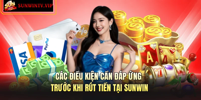 Các điều kiện cần đáp ứng trước khi rút tiền tại SUNWIN