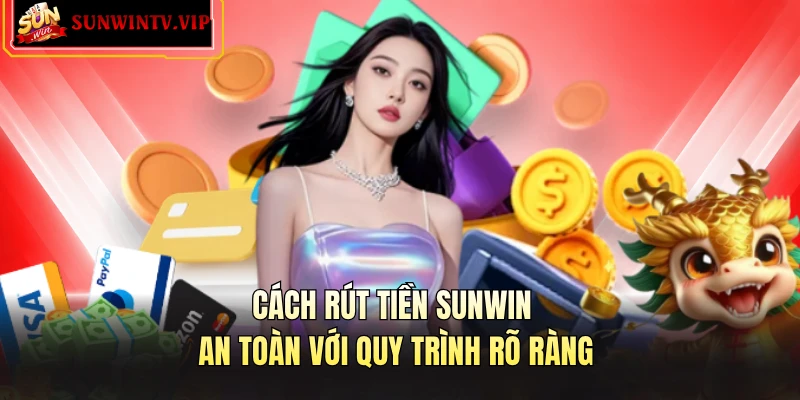 Cách rút tiền SUNWIN an toàn với quy trình rõ ràng