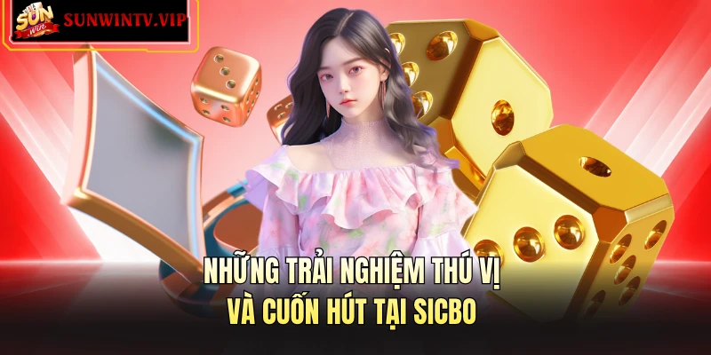 Những trải nghiệm thú vị và cuốn hút tại sicbo